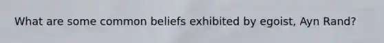 What are some common beliefs exhibited by egoist, Ayn Rand?