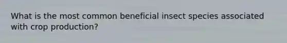 What is the most common beneficial insect species associated with crop production?
