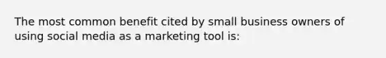 The most common benefit cited by small business owners of using social media as a marketing tool​ is: