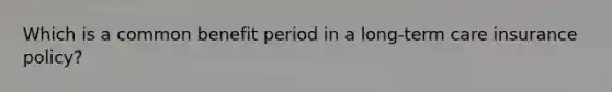 Which is a common benefit period in a long-term care insurance policy?