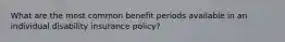 What are the most common benefit periods available in an individual disability insurance policy?