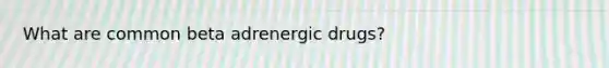 What are common beta adrenergic drugs?