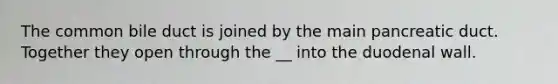 The common bile duct is joined by the main pancreatic duct. Together they open through the __ into the duodenal wall.
