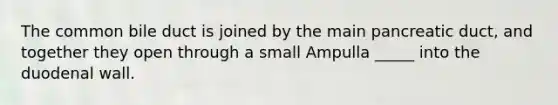 The common bile duct is joined by the main pancreatic duct, and together they open through a small Ampulla _____ into the duodenal wall.