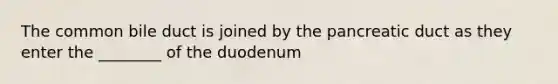 The common bile duct is joined by the pancreatic duct as they enter the ________ of the duodenum