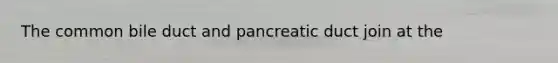 The common bile duct and pancreatic duct join at the
