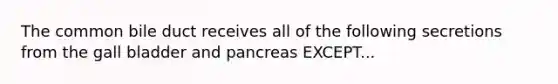 The common bile duct receives all of the following secretions from the gall bladder and pancreas EXCEPT...