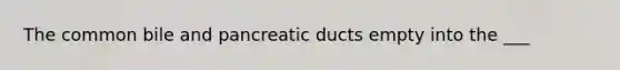 The common bile and pancreatic ducts empty into the ___