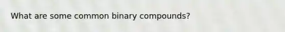 What are some common binary compounds?