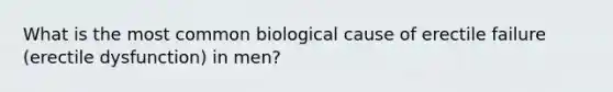 What is the most common biological cause of erectile failure (erectile dysfunction) in men?