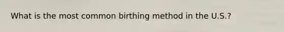 What is the most common birthing method in the U.S.?