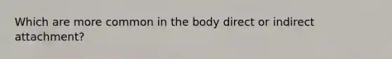 Which are more common in the body direct or indirect attachment?