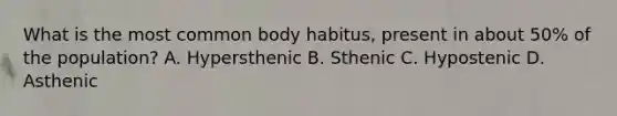 What is the most common body habitus, present in about 50% of the population? A. Hypersthenic B. Sthenic C. Hypostenic D. Asthenic