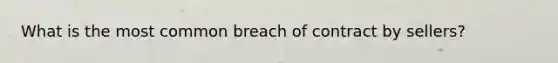 What is the most common breach of contract by sellers?
