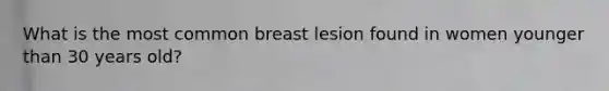 What is the most common breast lesion found in women younger than 30 years old?