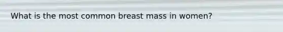 What is the most common breast mass in women?