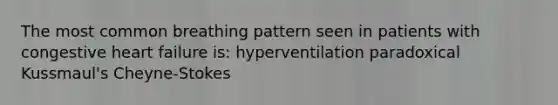 The most common breathing pattern seen in patients with congestive heart failure is: hyperventilation paradoxical Kussmaul's Cheyne-Stokes