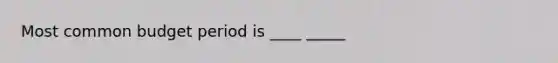 Most common budget period is ____ _____