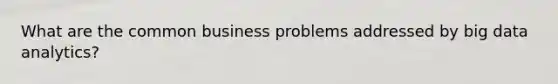 What are the common business problems addressed by big data analytics?