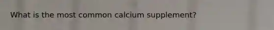 What is the most common calcium supplement?