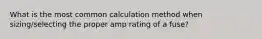 What is the most common calculation method when sizing/selecting the proper amp rating of a fuse?