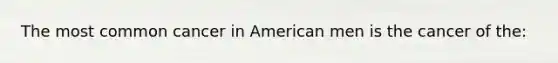 The most common cancer in American men is the cancer of the: