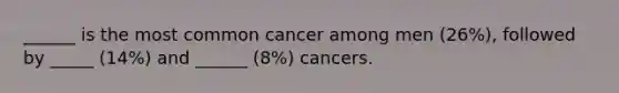 ______ is the most common cancer among men (26%), followed by _____ (14%) and ______ (8%) cancers.