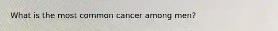 What is the most common cancer among men?