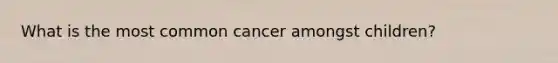 What is the most common cancer amongst children?