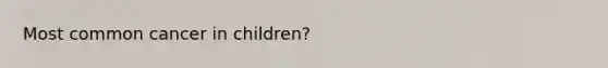 Most common cancer in children?