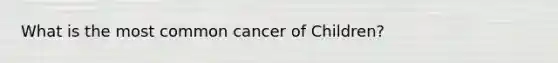 What is the most common cancer of Children?