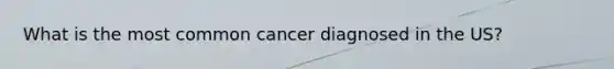 What is the most common cancer diagnosed in the US?