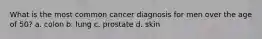 What is the most common cancer diagnosis for men over the age of 50? a. colon b. lung c. prostate d. skin