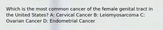 Which is the most common cancer of the female genital tract in the United States? A: Cervical Cancer B: Leiomyosarcoma C: Ovarian Cancer D: Endometrial Cancer