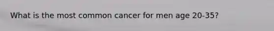 What is the most common cancer for men age 20-35?