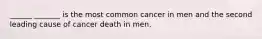 ______ _______ is the most common cancer in men and the second leading cause of cancer death in men.