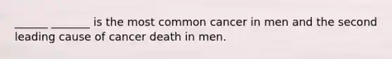 ______ _______ is the most common cancer in men and the second leading cause of cancer death in men.