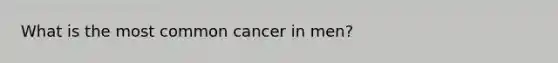 What is the most common cancer in men?