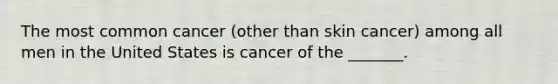 The most common cancer (other than skin cancer) among all men in the United States is cancer of the _______.