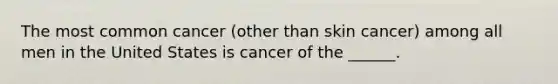 The most common cancer (other than skin cancer) among all men in the United States is cancer of the ______.