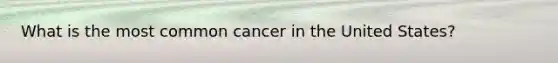 What is the most common cancer in the United States?