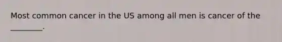 Most common cancer in the US among all men is cancer of the ________.