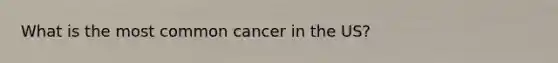 What is the most common cancer in the US?