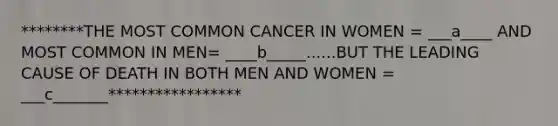 ********THE MOST COMMON CANCER IN WOMEN = ___a____ AND MOST COMMON IN MEN= ____b_____......BUT THE LEADING CAUSE OF DEATH IN BOTH MEN AND WOMEN = ___c_______*****************