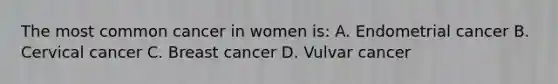 The most common cancer in women is: A. Endometrial cancer B. Cervical cancer C. Breast cancer D. Vulvar cancer