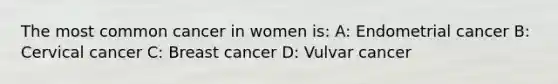 The most common cancer in women is: A: Endometrial cancer B: Cervical cancer C: Breast cancer D: Vulvar cancer