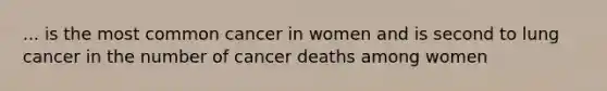 ... is the most common cancer in women and is second to lung cancer in the number of cancer deaths among women