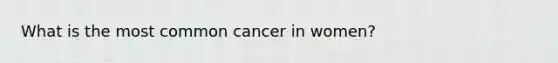 What is the most common cancer in women?