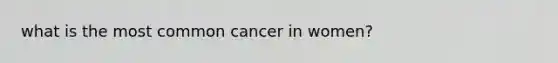 what is the most common cancer in women?