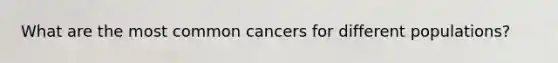 What are the most common cancers for different populations?